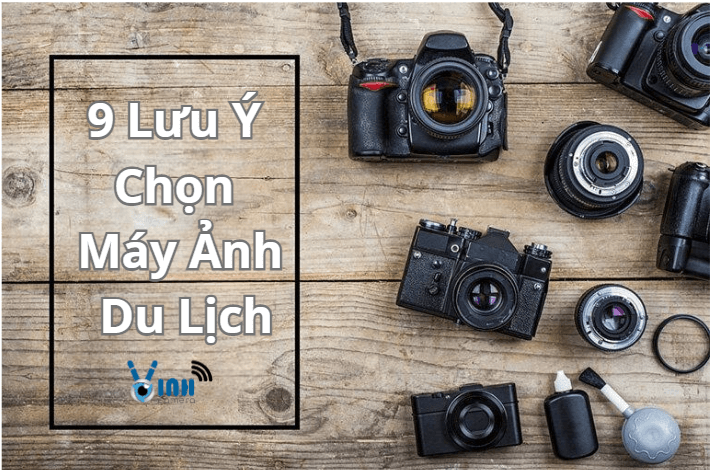 9 Lưu Ý Lựa Chọn Máy Ảnh Du Lịch